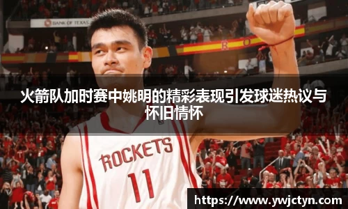 火箭队加时赛中姚明的精彩表现引发球迷热议与怀旧情怀