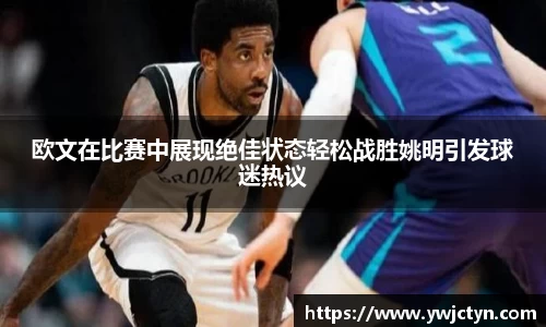 欧文在比赛中展现绝佳状态轻松战胜姚明引发球迷热议