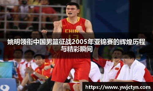 姚明领衔中国男篮征战2005年亚锦赛的辉煌历程与精彩瞬间