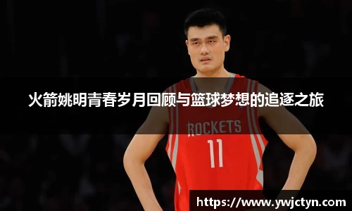 火箭姚明青春岁月回顾与篮球梦想的追逐之旅