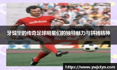 牙缝里的传奇足球明星们的独特魅力与拼搏精神