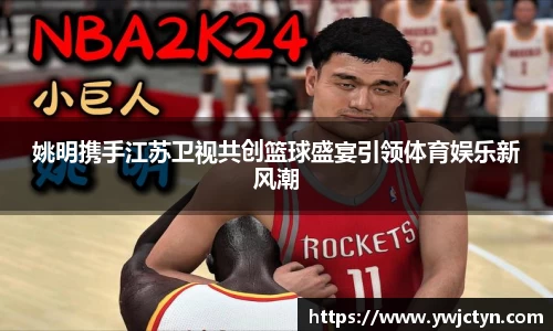 姚明携手江苏卫视共创篮球盛宴引领体育娱乐新风潮