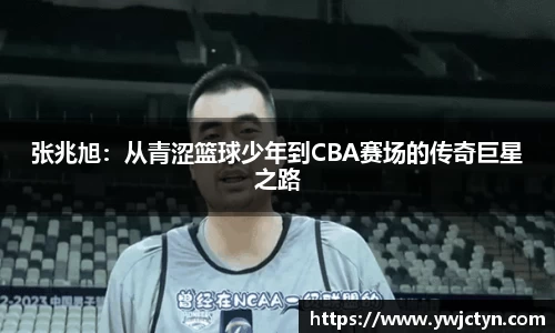 张兆旭：从青涩篮球少年到CBA赛场的传奇巨星之路