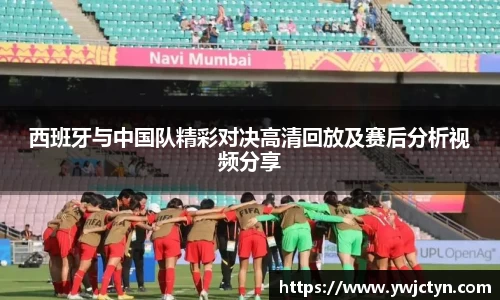 西班牙与中国队精彩对决高清回放及赛后分析视频分享