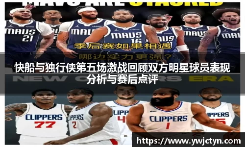 快船与独行侠第五场激战回顾双方明星球员表现分析与赛后点评