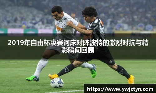 2019年自由杯决赛河床对阵波特的激烈对抗与精彩瞬间回顾