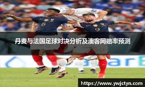 丹麦与法国足球对决分析及澳客网赔率预测
